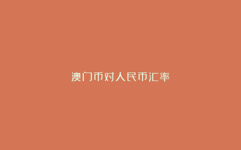 澳门币对人民币汇率