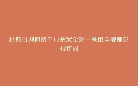 经典台词道路千万条安全第一条出自哪部影视作品