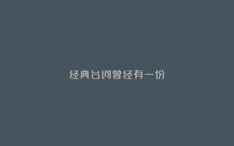 经典台词曾经有一份