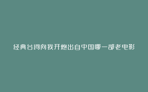 经典台词向我开炮出自中国哪一部老电影