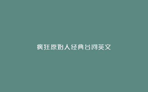 疯狂原始人经典台词英文