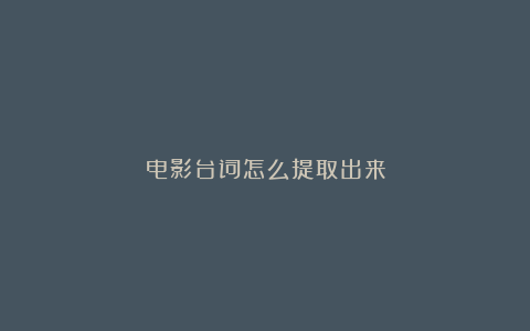 电影台词怎么提取出来