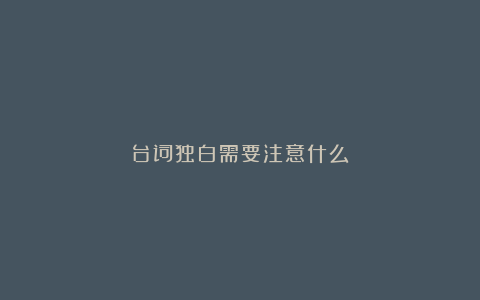 台词独白需要注意什么