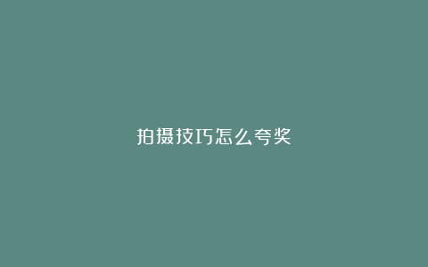 拍摄技巧怎么夸奖