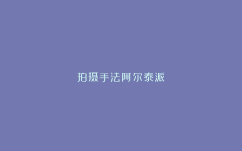 拍摄手法阿尔泰派