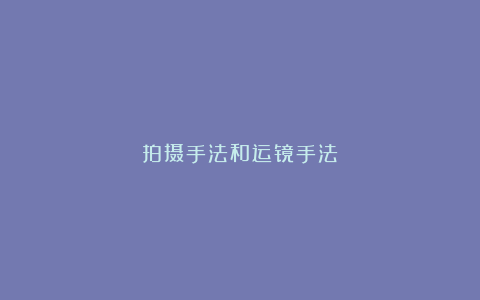 拍摄手法和运镜手法