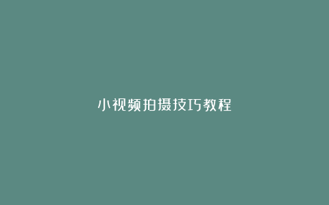 小视频拍摄技巧教程