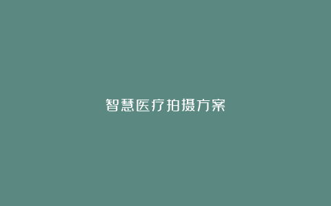 智慧医疗拍摄方案