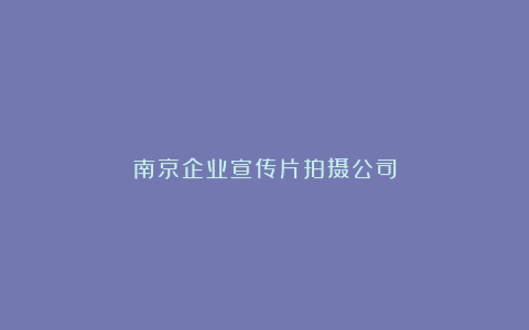 南京企业宣传片拍摄公司