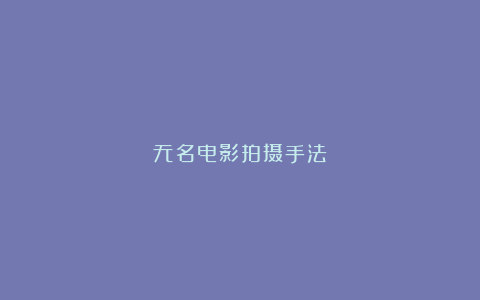 无名电影拍摄手法