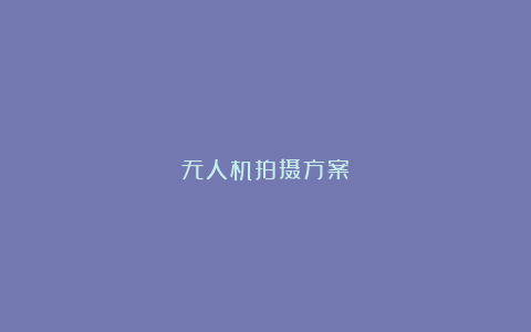 无人机拍摄方案