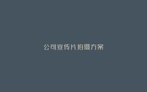 公司宣传片拍摄方案