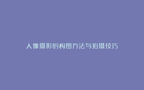 人像摄影的构图方法与拍摄技巧