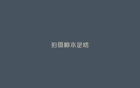 拍摄脚本是啥