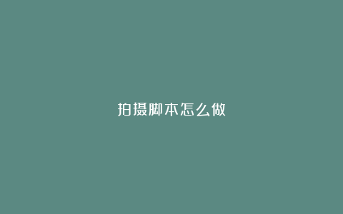 拍摄脚本怎么做