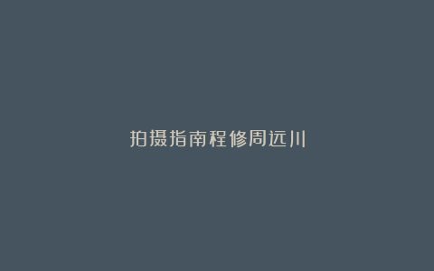 拍摄指南程修周远川