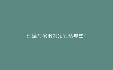 拍摄方案的制定包括哪些?