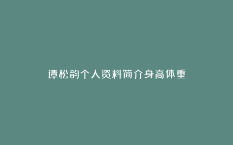 谭松韵个人资料简介身高体重