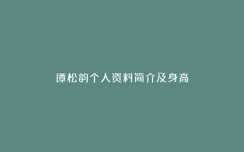 谭松韵个人资料简介及身高