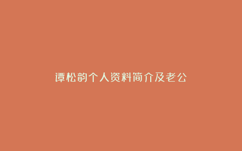 谭松韵个人资料简介及老公