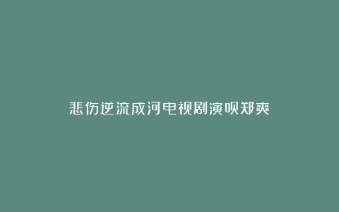 悲伤逆流成河电视剧演员郑爽