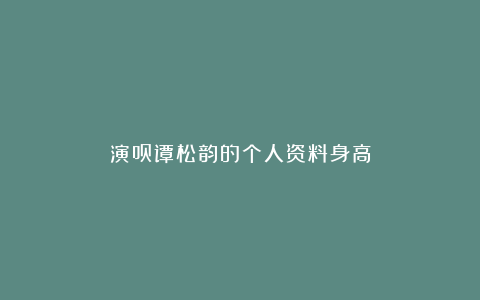 演员谭松韵的个人资料身高