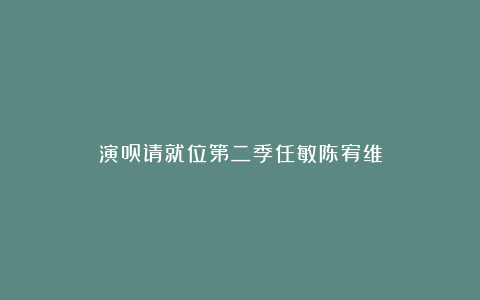 演员请就位第二季任敏陈宥维