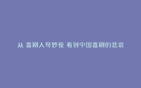 从《喜剧人奇妙夜》看到中国喜剧的悲哀