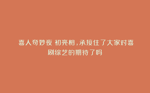 《喜人奇妙夜》初亮相，承接住了大家对喜剧综艺的期待了吗？