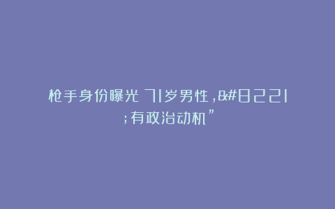 枪手身份曝光！71岁男性，”有政治动机”