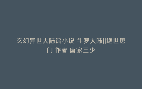 玄幻异世大陆流小说《斗罗大陆II绝世唐门》作者：唐家三少