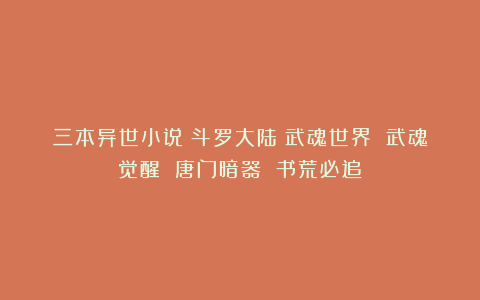 三本异世小说《斗罗大陆》武魂世界 武魂觉醒 唐门暗器 书荒必追！