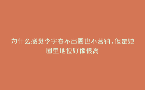 为什么感觉李宇春不出圈也不营销，但是她圈里地位好像很高？