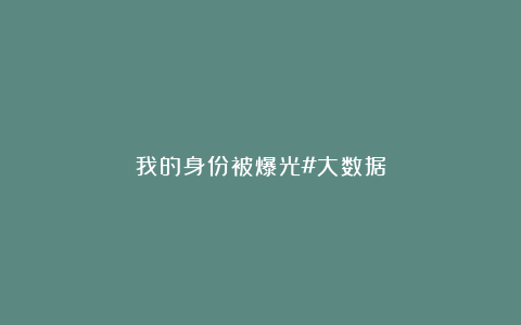 我的身份被爆光#大数据