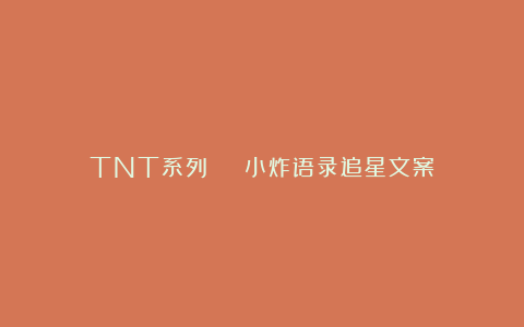 TNT系列 | 小炸语录追星文案