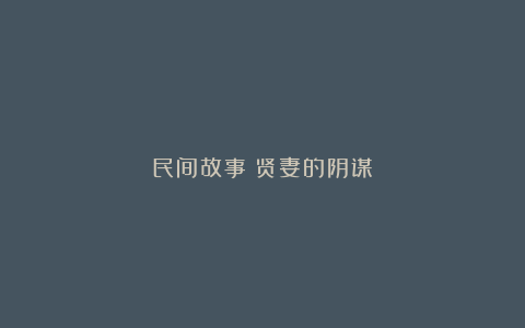 民间故事：贤妻的阴谋