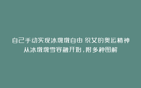 自己手动实现冰墩墩自由！织女的奥运精神从冰墩墩雪容融开始，附多种图解