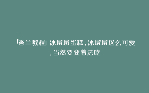 「香兰教程」冰墩墩蛋糕，冰墩墩这么可爱，当然要变着法吃