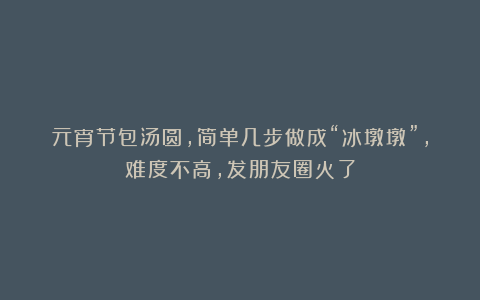 元宵节包汤圆，简单几步做成“冰墩墩”，难度不高，发朋友圈火了