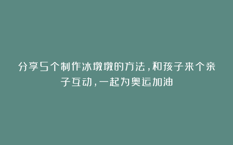 分享5个制作冰墩墩的方法，和孩子来个亲子互动，一起为奥运加油