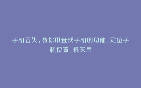 手机丢失，教你用查找手机的功能，定位手机位置，很实用