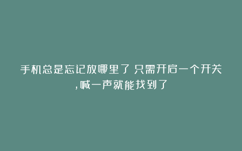 手机总是忘记放哪里了？只需开启一个开关，喊一声就能找到了！