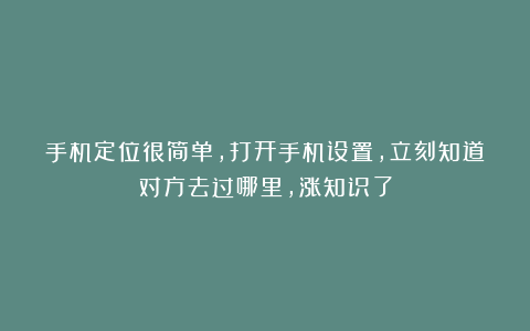 手机定位很简单，打开手机设置，立刻知道对方去过哪里，涨知识了