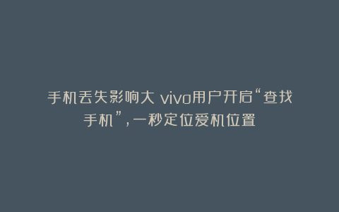 手机丢失影响大？vivo用户开启“查找手机”，一秒定位爱机位置