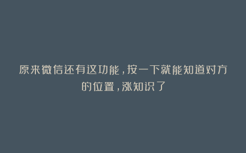 原来微信还有这功能，按一下就能知道对方的位置，涨知识了