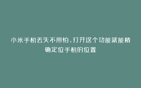 小米手机丢失不用怕，打开这个功能就能精确定位手机的位置