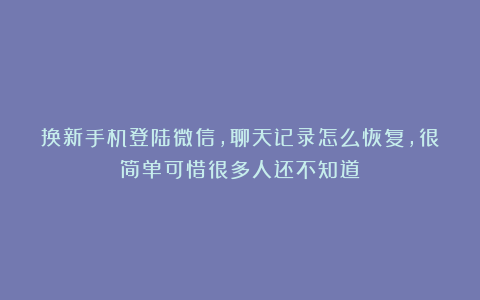 换新手机登陆微信，聊天记录怎么恢复，很简单可惜很多人还不知道