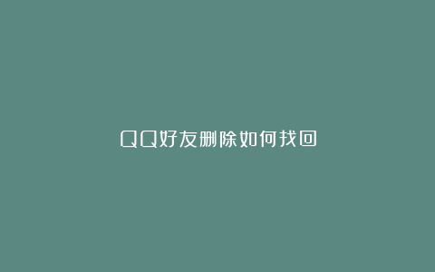 QQ好友删除如何找回