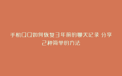 手机QQ如何恢复3年前的聊天记录？分享2种简单的方法