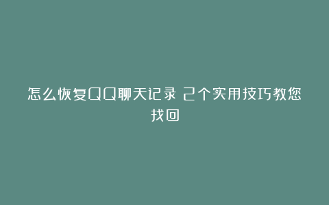 怎么恢复QQ聊天记录？2个实用技巧教您找回